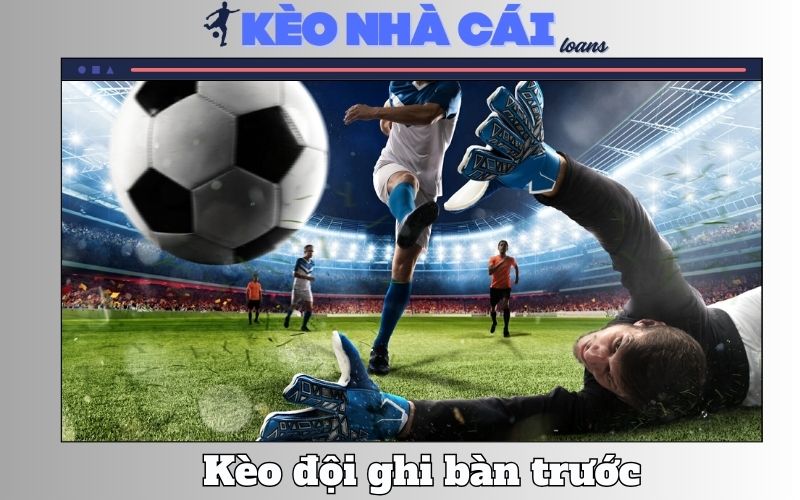 Kèo Đội Ghi Bàn Trước Là Gì? Mẹo Soi First Soccer Bao Thắng 1 Keo Doi Ghi Ban Truoc La Gi Meo Soi First Soccer Bao Thang