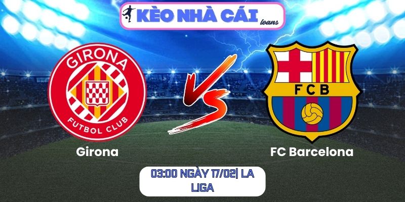 Soi kèo Girona vs FC Barcelona (03:00 ngày 17/02| La Liga)
