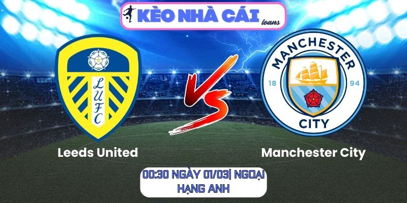Soi kèo Leeds United vs Manchester City (00:30 ngày 01/03| Ngoại hạng Anh) 1 Soi kèo Leeds United vs Manchester City (00:30 ngày 01/03| Ngoại hạng Anh)