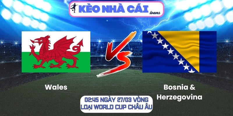 Soi kèo Wales vs Bosnia & Herzegovina (02:45 ngày 27/03, Vòng loại World Cup châu Âu) 1 Wales vs Bosnia & Herzegovina