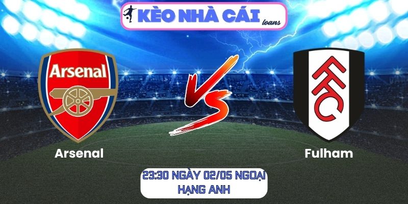 Soi kèo Arsenal vs Fulham (23:30 ngày 02/05, Ngoại Hạng Anh) 1 Arsenal vs Fulham