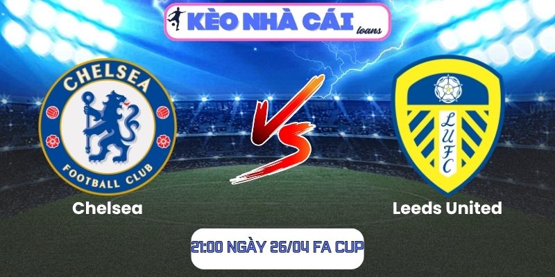 Soi kèo Chelsea vs Leeds United (21:00 ngày 26/04, FA Cup) 1 Chelsea vs Leeds United