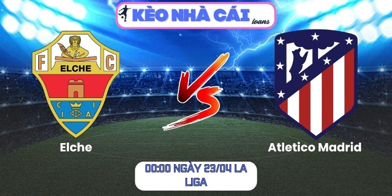 Soi kèo Elche vs Atletico Madrid (00:00 ngày 23/04, La Liga) 1 Elche vs Atletico Madrid
