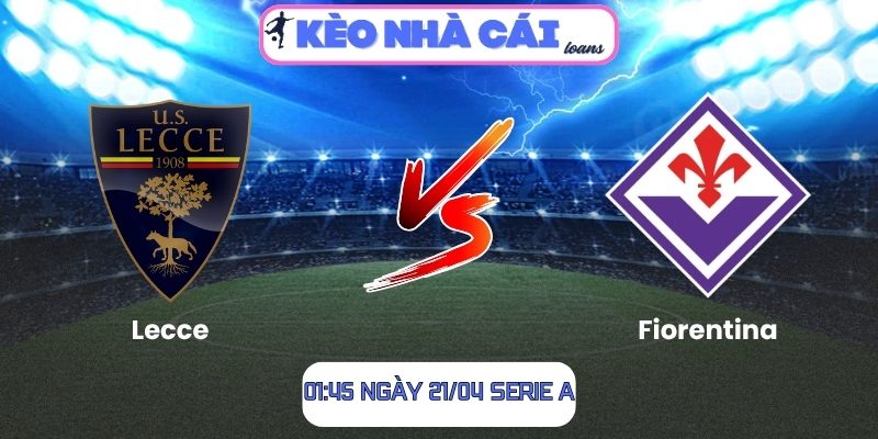 Soi kèo Lecce vs Fiorentina (01:45 ngày 21/04, Serie A) 1 Lecce vs Fiorentina