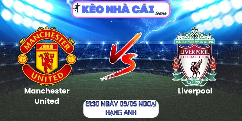 Soi kèo Manchester United vs Liverpool (21:30 ngày 03/05, Ngoại hạng Anh) 1 Manchester United vs Liverpool